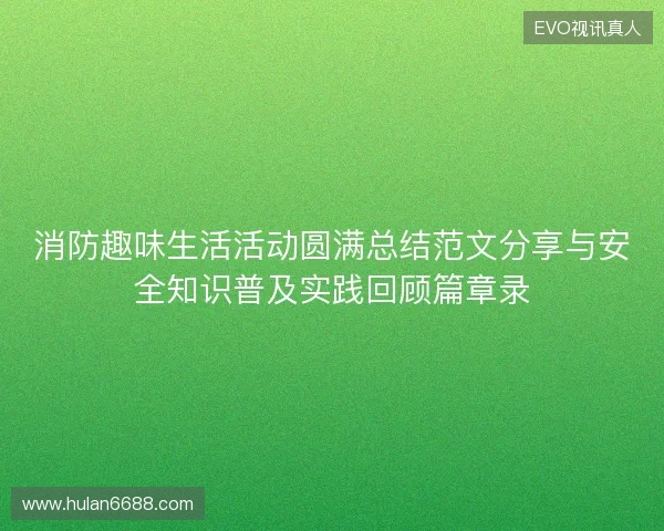 消防趣味生活活动圆满总结范文分享与安全知识普及实践回顾篇章录