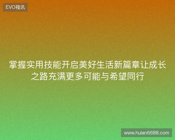 掌握实用技能开启美好生活新篇章让成长之路充满更多可能与希望同行